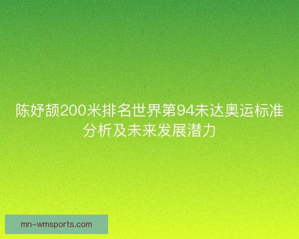 陈妤颉200米排名世界第94未达奥运标准分析及未来发展潜力