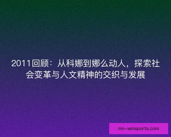 2011回顾：从科娜到娜么动人，探索社会变革与人文精神的交织与发展