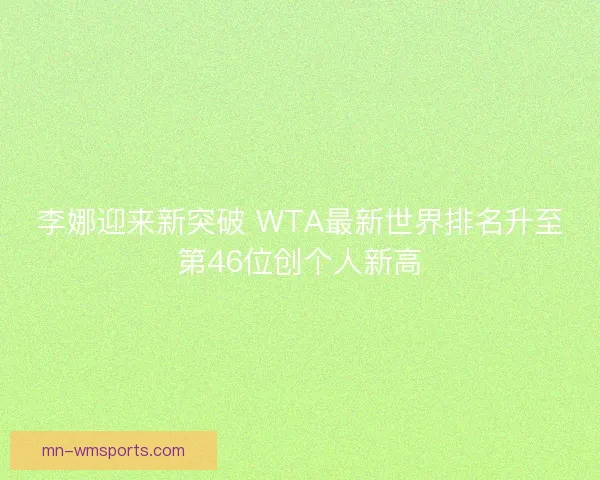 李娜迎来新突破 WTA最新世界排名升至第46位创个人新高