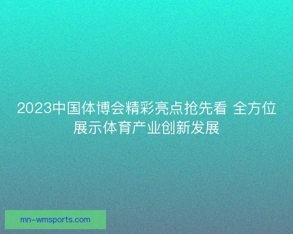 2023中国体博会精彩亮点抢先看 全方位展示体育产业创新发展